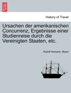 Ursachen Der Amerikanischen Concurrenz, Ergebnisse Einer Studienreise Durch Die Vereinigten Staaten, Etc.