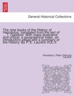 Nine Books of the History of Herodotus, Translated from the Text of ... T. Gaisford. with Notes Illustrative and Critical, a Geographical Index, an Introductory Essay and a Summary of the History. by P. E. Laurent.