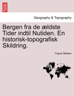 Bergen fra de ældste Tider indtil Nutiden. En historisk-topografisk Skildring.