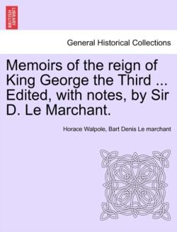 Memoirs of the Reign of King George the Third ... Edited, with Notes, by Sir D. Le Marchant.