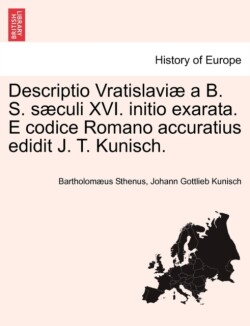Descriptio Vratislavi� a B. S. S�culi XVI. Initio Exarata. E Codice Romano Accuratius Edidit J. T. Kunisch.