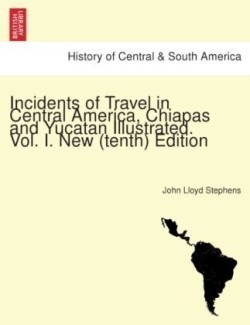 Incidents of Travel in Central America, Chiapas and Yucatan Illustrated. New (Tenth) Edition