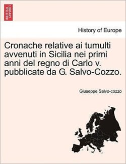 Cronache Relative AI Tumulti Avvenuti in Sicilia Nei Primi Anni del Regno Di Carlo V. Pubblicate Da G. Salvo-Cozzo.
