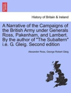 Narrative of the Campaigns of the British Army Under Generals Ross, Pakenham, and Lambert. by the Author of the Subaltern i.e. G. Gleig. Second Edition