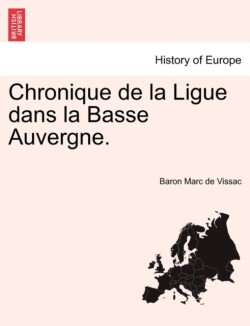 Chronique de La Ligue Dans La Basse Auvergne.