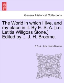 World in which I live, and my place in it. By E. S. A. [i.e. Letitia Willgoss Stone.] Edited by ... J. H. Broome.