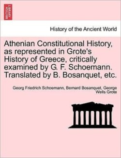 Athenian Constitutional History, as Represented in Grote's History of Greece, Critically Examined by G. F. Schoemann. Translated by B. Bosanquet, Etc.