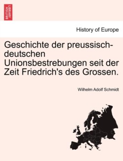 Geschichte Der Preussisch-Deutschen Unionsbestrebungen Seit Der Zeit Friedrich's Des Grossen.