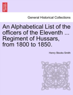 Alphabetical List of the Officers of the Eleventh ... Regiment of Hussars, from 1800 to 1850.