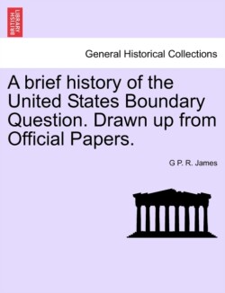 Brief History of the United States Boundary Question. Drawn Up from Official Papers.