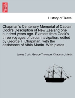 Chapman's Centenary Memorial of Captain Cook's Description of New Zealand One Hundred Years Ago. Extracts from Cook's Three Voyages of Circumnavigation, Edited by George T. Chapman, with the Assistance of Albin Martin. with Plates.