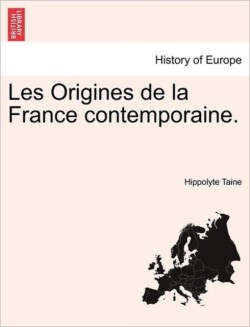 Les Origines de La France Contemporaine. Tome I. Deuxieme Edition