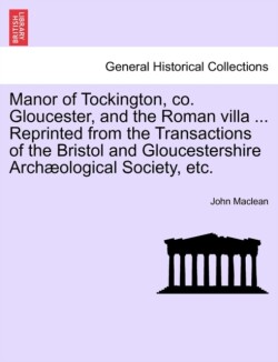 Manor of Tockington, Co. Gloucester, and the Roman Villa ... Reprinted from the Transactions of the Bristol and Gloucestershire Archaeological Society, Etc.