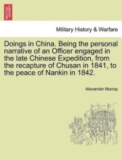 Doings in China. Being the Personal Narrative of an Officer Engaged in the Late Chinese Expedition, from the Recapture of Chusan in 1841, to the Peace of Nankin in 1842.