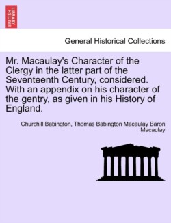 Mr. Macaulay's Character of the Clergy in the Latter Part of the Seventeenth Century, Considered. with an Appendix on His Character of the Gentry, as