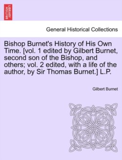 Bishop Burnet's History of His Own Time. [vol. 1 edited by Gilbert Burnet, second son of the Bishop, and others; vol. 2 edited, with a life of the author, by Sir Thomas Burnet.] vol. IV