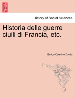 Historia Delle Guerre Ciuili Di Francia, Etc. Vol. I.