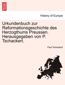 Urkundenbuch Zur Reformationsgeschichte Des Herzogthums Preussen. Herausgegeben Von P. Tschackert. Vierundvierzigster Band