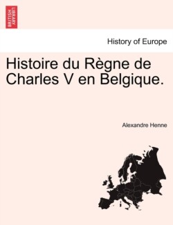 Histoire Du Regne de Charles V En Belgique. Tome Premier