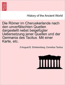 Romer Im Cheruskerlande Nach Den Unverfalschten Quellen Dargestellt Nebst Beigefugter Uebersetzung Jener Quellen Und Der Germania Des Tacitus. Mit Einer Karte, Etc.