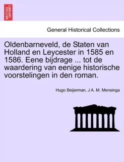 Oldenbarneveld, de Staten Van Holland En Leycester in 1585 En 1586. Eene Bijdrage ... Tot de Waardering Van Eenige Historische Voorstelingen in Den Roman.