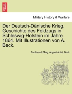 Deutsch-Danische Krieg. Geschichte Des Feldzugs in Schleswig-Holstein Im Jahre 1864. Mit Illustrationen Von A. Beck.