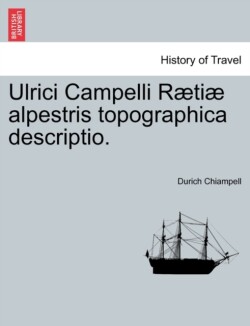Ulrici Campelli Raetiae Alpestris Topographica Descriptio.