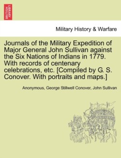 Journals of the Military Expedition of Major General John Sullivan against the Six Nations of Indians in 1779. With records of centenary celebrations, etc. [Compiled by G. S. Conover. With portraits and maps.]