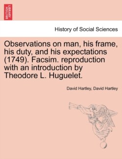 Observations on man, his frame, his duty, and his expectations (1749). Facsim. reproduction with an introduction by Theodore L. Huguelet. Part the Second