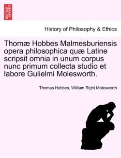 Thomæ Hobbes Malmesburiensis opera philosophica quæ Latine scripsit omnia in unum corpus nunc primum collecta studio et labore Gulielmi Molesworth. Vol. III
