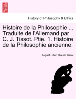 Histoire de la Philosophie ... Traduite de l'Allemand par C. J. Tissot. Ptie. 1. Histoire de la Philosophie ancienne.