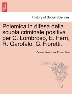 Polemica in Difesa Della Scuola Criminale Positiva Per C. Lombroso, E. Ferri, R. Garofalo, G. Fioretti.