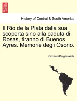 Rio de La Plata Dalla Sua Scoperta Sino Alla Caduta Di Rosas, Tiranno Di Buenos Ayres. Memorie Degli Osorio.