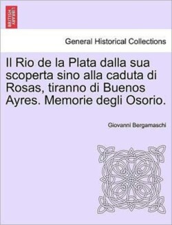 Rio de La Plata Dalla Sua Scoperta Sino Alla Caduta Di Rosas, Tiranno Di Buenos Ayres. Memorie Degli Osorio.