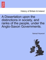Dissertation upon the distinctions in society, and ranks of the people, under the Anglo-Saxon Governments.