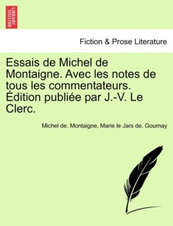 Essais de Michel de Montaigne. Avec Les Notes de Tous Les Commentateurs. Edition Publiee Par J.-V. Le Clerc. Tome Troisieme
