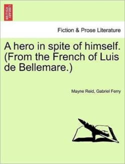 Hero in Spite of Himself. (from the French of Luis de Bellemare.) Vol. II.