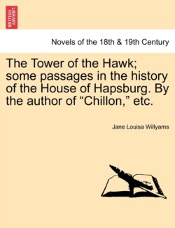 Tower of the Hawk; Some Passages in the History of the House of Hapsburg. by the Author of "Chillon," Etc.