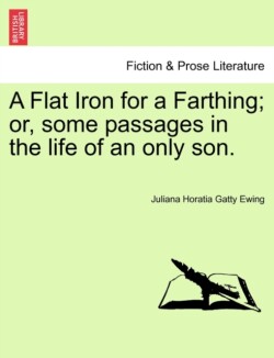 Flat Iron for a Farthing; Or, Some Passages in the Life of an Only Son.