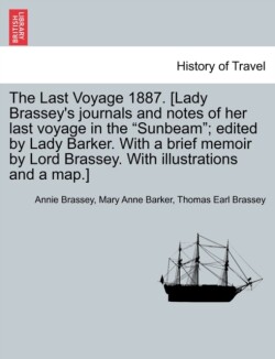 Last Voyage 1887. [Lady Brassey's journals and notes of her last voyage in the "Sunbeam"; edited by Lady Barker. With a brief memoir by Lord Brassey. With illustrations and a map.]