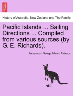 Pacific Islands ... Sailing Directions ... Compiled from Various Sources (by G. E. Richards). Vol I.