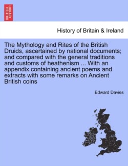 Mythology and Rites of the British Druids, ascertained by national documents; and compared with the general traditions and customs of heathenism ... With an appendix containing ancient poems and extracts with some remarks on Ancient British coins