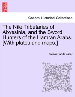 Nile Tributaries of Abyssinia, and the Sword Hunters of the Hamran Arabs. [With plates and maps.]