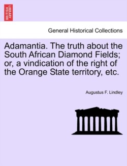 Adamantia. the Truth about the South African Diamond Fields; Or, a Vindication of the Right of the Orange State Territory, Etc.