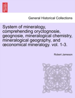 System of mineralogy, comprehending oryctognosie, geognosie, mineralogical chemistry, mineralogical geography, and oeconomical mineralogy. vol. II