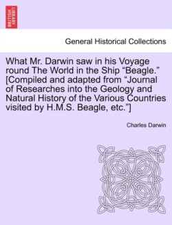 What Mr. Darwin Saw in His Voyage Round the World in the Ship "Beagle." [Compiled and Adapted from "Journal of Researches Into the Geology and Natural History of the Various Countries Visited by H.M.S. Beagle, Etc."]