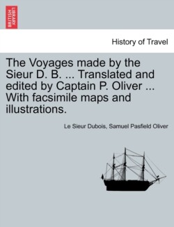 Voyages Made by the Sieur D. B. ... Translated and Edited by Captain P. Oliver ... with Facsimile Maps and Illustrations.