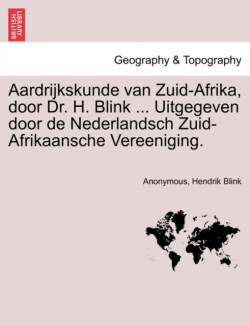 Aardrijkskunde Van Zuid-Afrika, Door Dr. H. Blink ... Uitgegeven Door de Nederlandsch Zuid-Afrikaansche Vereeniging.