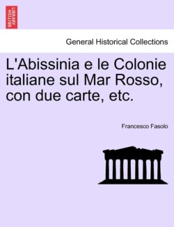 L'Abissinia E Le Colonie Italiane Sul Mar Rosso, Con Due Carte, Etc.