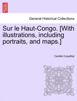 Sur Le Haut-Congo. [With Illustrations, Including Portraits, and Maps.]